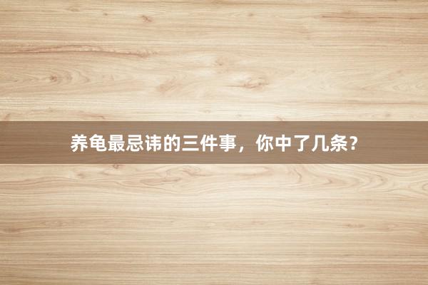 养龟最忌讳的三件事，你中了几条？