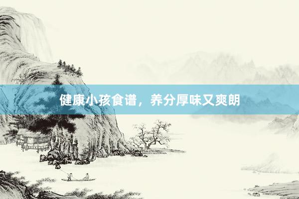 健康小孩食谱，养分厚味又爽朗